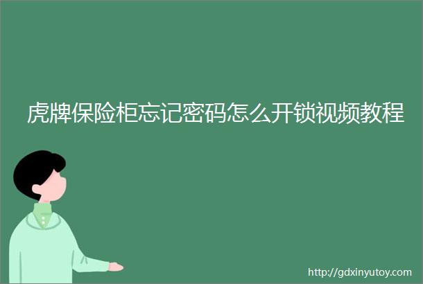 虎牌保险柜忘记密码怎么开锁视频教程