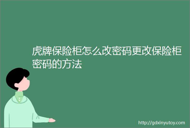 虎牌保险柜怎么改密码更改保险柜密码的方法