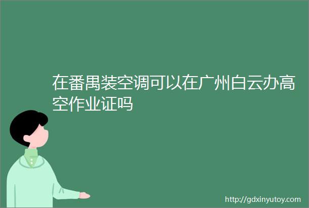 在番禺装空调可以在广州白云办高空作业证吗