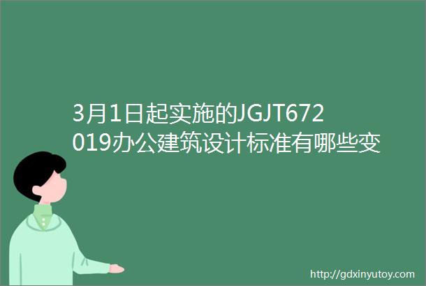 3月1日起实施的JGJT672019办公建筑设计标准有哪些变化值得关注附下载链接