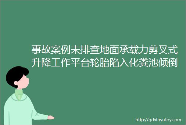 事故案例未排查地面承载力剪叉式升降工作平台轮胎陷入化粪池倾倒工人未固定安全带卡扣坠亡