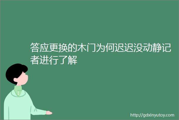 答应更换的木门为何迟迟没动静记者进行了解