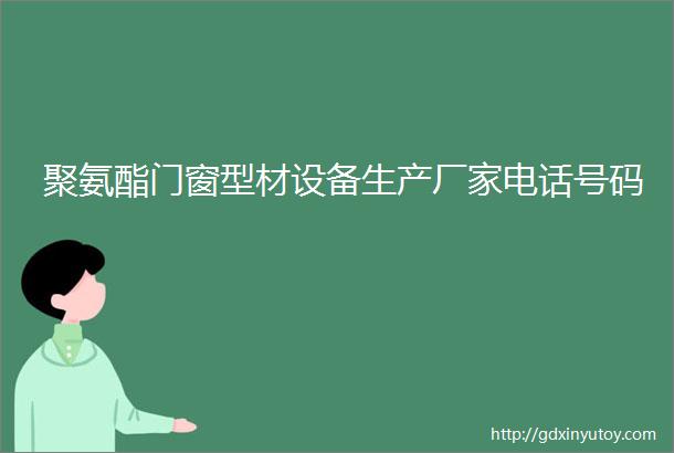 聚氨酯门窗型材设备生产厂家电话号码