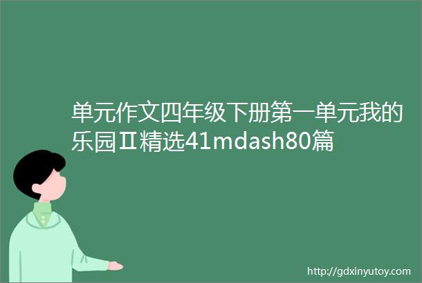 单元作文四年级下册第一单元我的乐园Ⅱ精选41mdash80篇