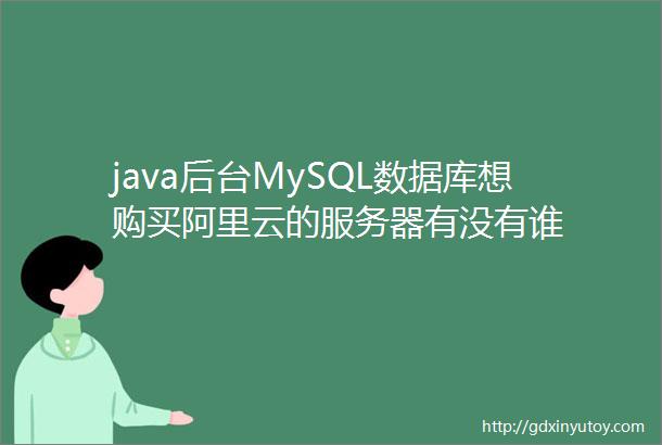java后台MySQL数据库想购买阿里云的服务器有没有谁