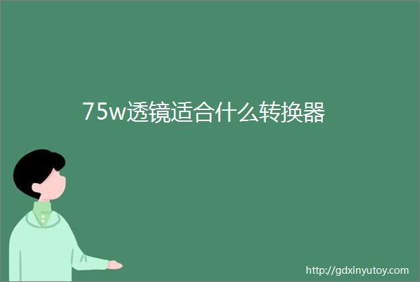 75w透镜适合什么转换器