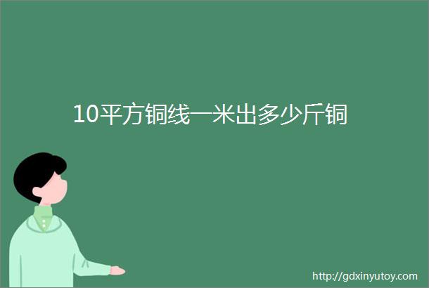 10平方铜线一米出多少斤铜