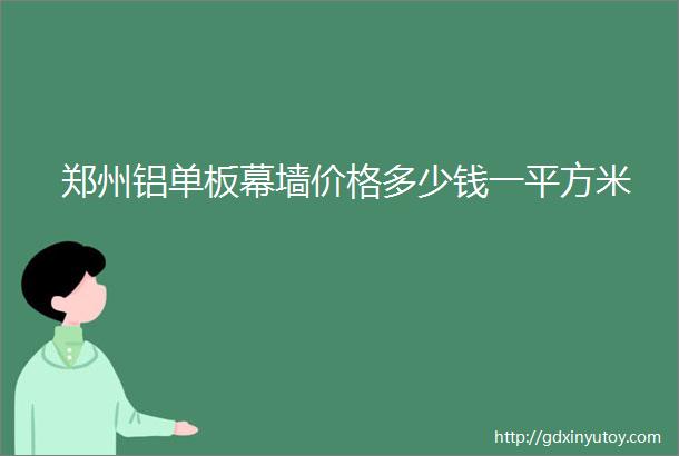 郑州铝单板幕墙价格多少钱一平方米