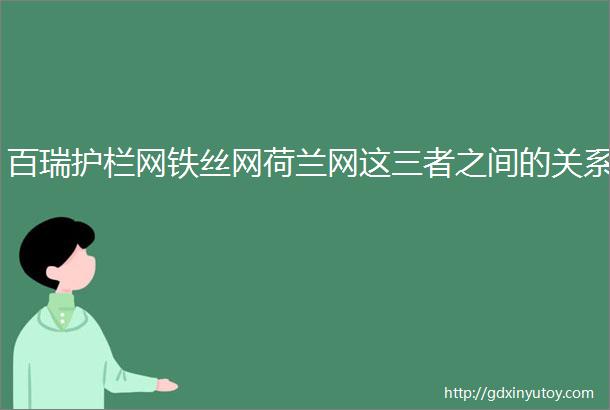 百瑞护栏网铁丝网荷兰网这三者之间的关系