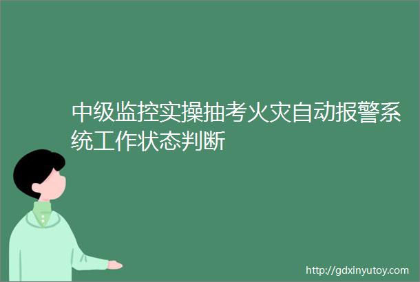 中级监控实操抽考火灾自动报警系统工作状态判断