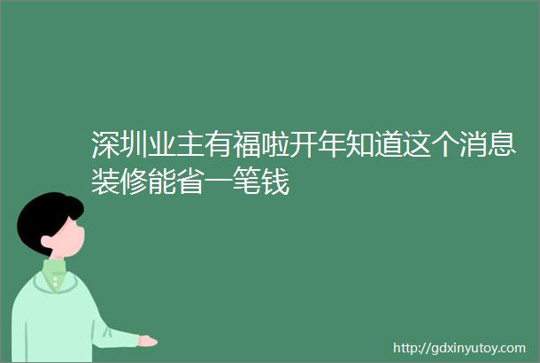 深圳业主有福啦开年知道这个消息装修能省一笔钱