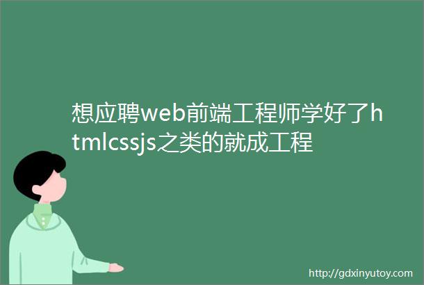 想应聘web前端工程师学好了htmlcssjs之类的就成工程师