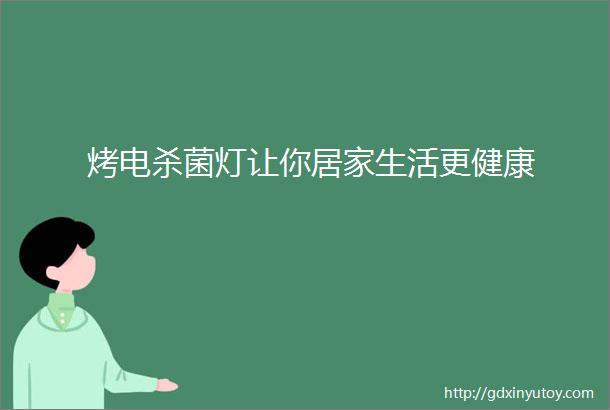 烤电杀菌灯让你居家生活更健康