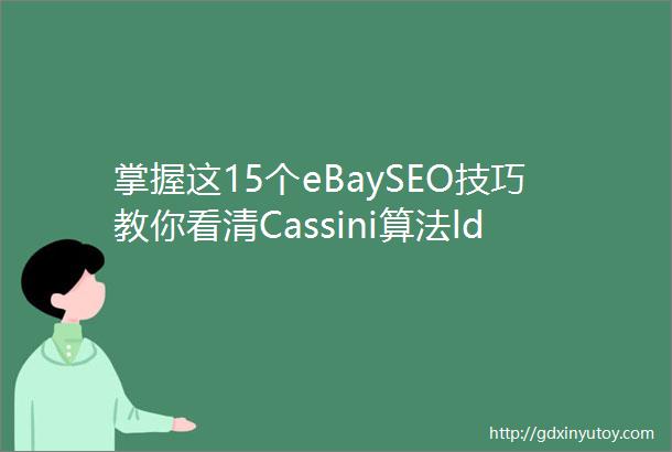 掌握这15个eBaySEO技巧教你看清Cassini算法ldquo真面目rdquo
