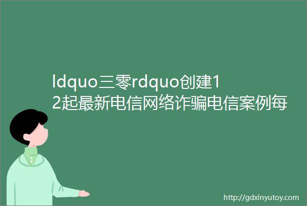 ldquo三零rdquo创建12起最新电信网络诈骗电信案例每一个都值得了解