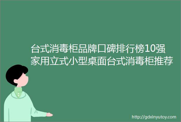 台式消毒柜品牌口碑排行榜10强家用立式小型桌面台式消毒柜推荐2024