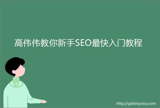 高伟伟教你新手SEO最快入门教程