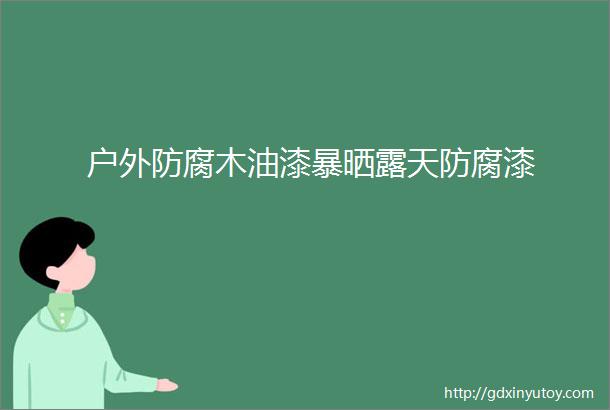 户外防腐木油漆暴晒露天防腐漆