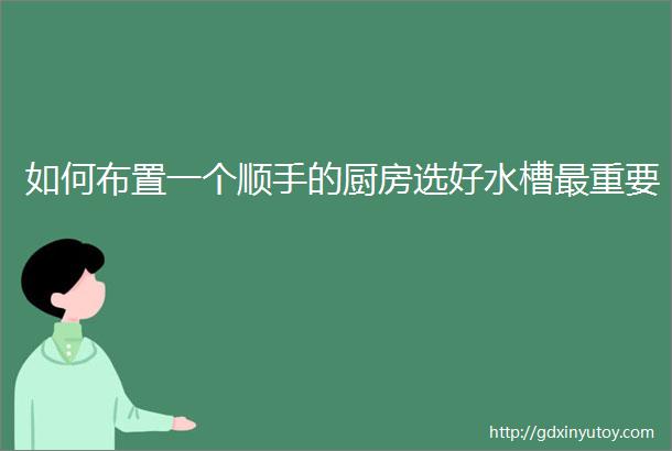 如何布置一个顺手的厨房选好水槽最重要