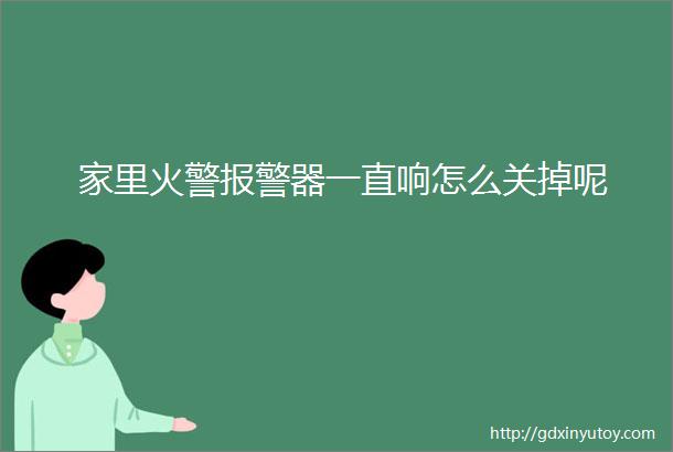 家里火警报警器一直响怎么关掉呢