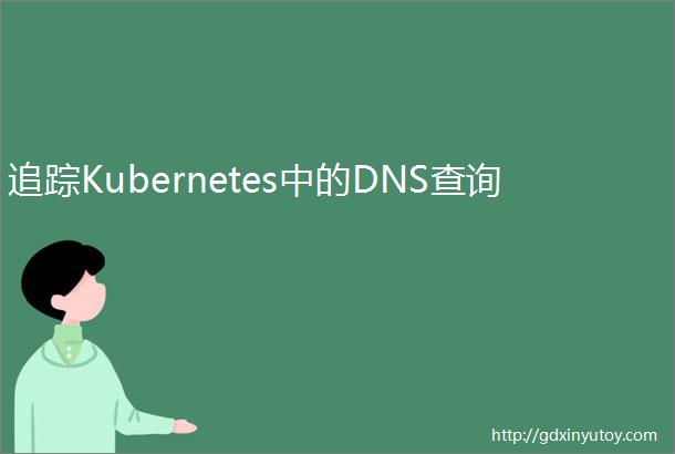 追踪Kubernetes中的DNS查询
