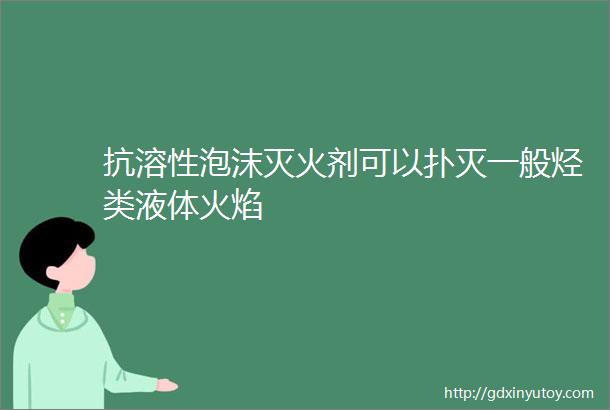 抗溶性泡沫灭火剂可以扑灭一般烃类液体火焰