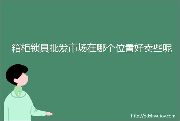 箱柜锁具批发市场在哪个位置好卖些呢