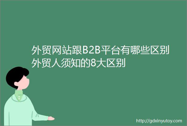 外贸网站跟B2B平台有哪些区别外贸人须知的8大区别