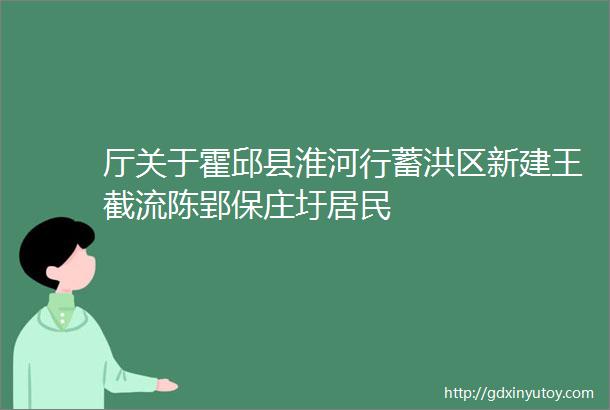 厅关于霍邱县淮河行蓄洪区新建王截流陈郢保庄圩居民