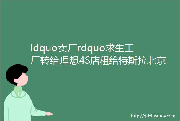 ldquo卖厂rdquo求生工厂转给理想4S店租给特斯拉北京现代要倒下