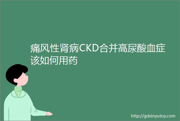 痛风性肾病CKD合并高尿酸血症该如何用药