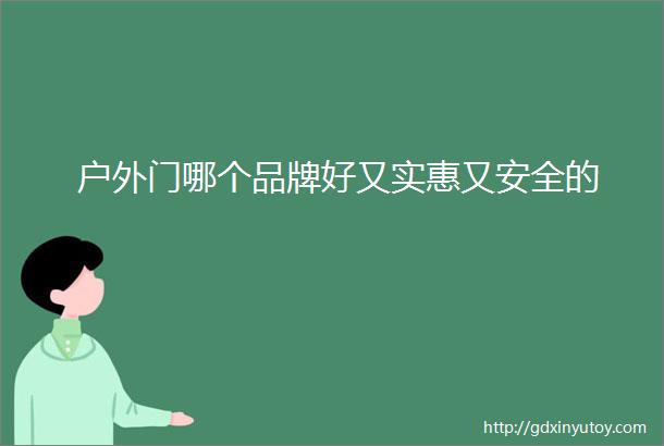 户外门哪个品牌好又实惠又安全的