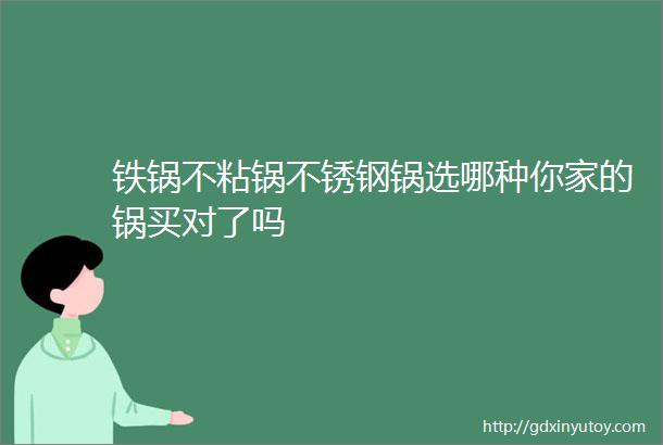 铁锅不粘锅不锈钢锅选哪种你家的锅买对了吗