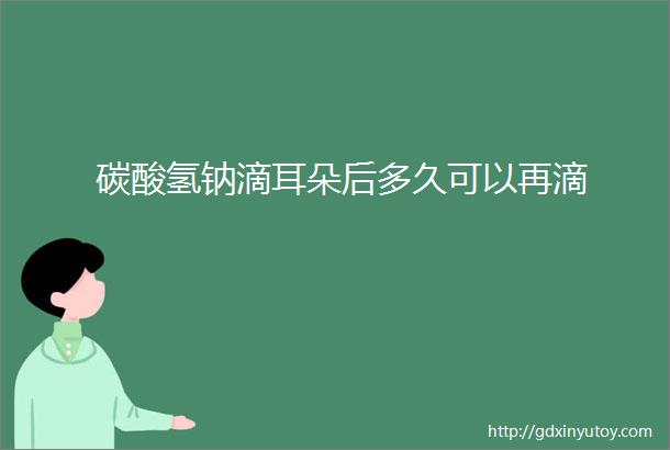 碳酸氢钠滴耳朵后多久可以再滴