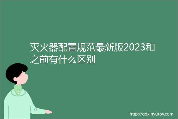 灭火器配置规范最新版2023和之前有什么区别