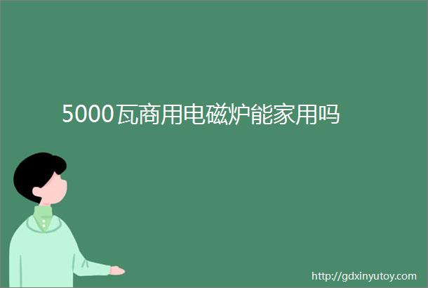 5000瓦商用电磁炉能家用吗