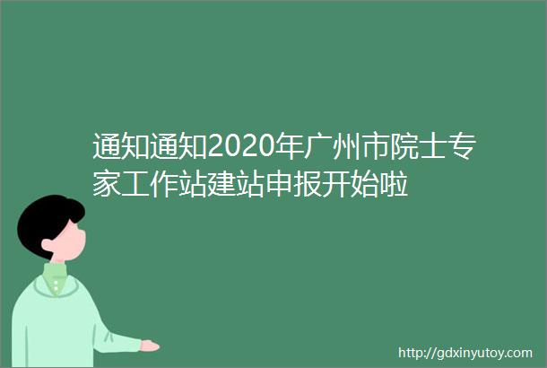 通知通知2020年广州市院士专家工作站建站申报开始啦