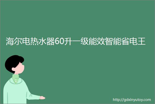 海尔电热水器60升一级能效智能省电王