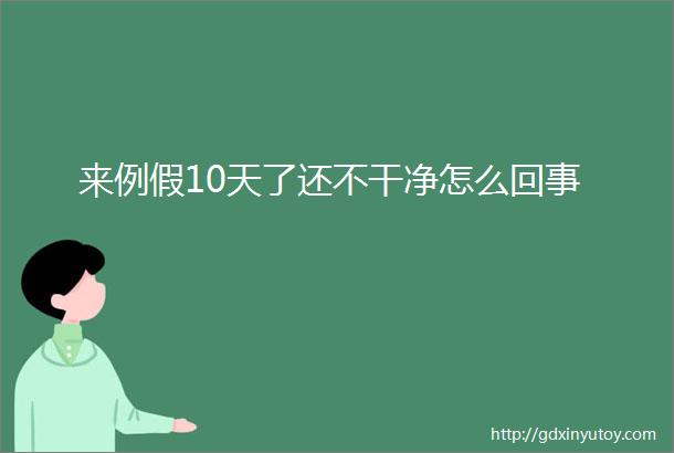 来例假10天了还不干净怎么回事