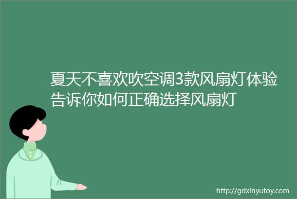 夏天不喜欢吹空调3款风扇灯体验告诉你如何正确选择风扇灯