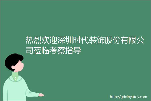 热烈欢迎深圳时代装饰股份有限公司莅临考察指导