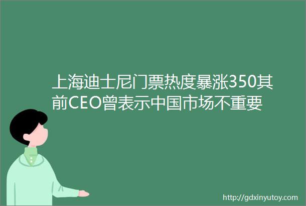 上海迪士尼门票热度暴涨350其前CEO曾表示中国市场不重要