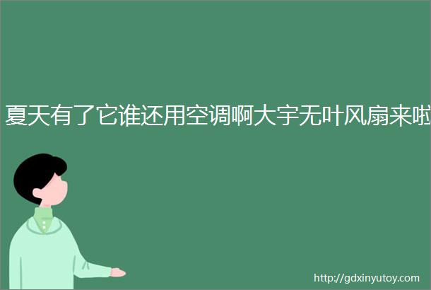 夏天有了它谁还用空调啊大宇无叶风扇来啦