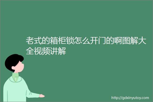 老式的箱柜锁怎么开门的啊图解大全视频讲解