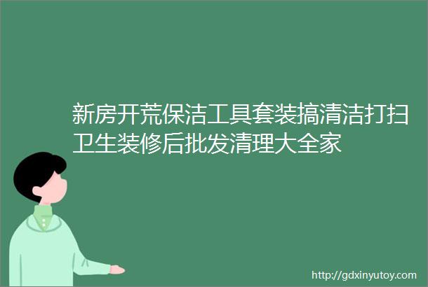 新房开荒保洁工具套装搞清洁打扫卫生装修后批发清理大全家