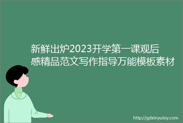 新鲜出炉2023开学第一课观后感精品范文写作指导万能模板素材孩子肯定用得上