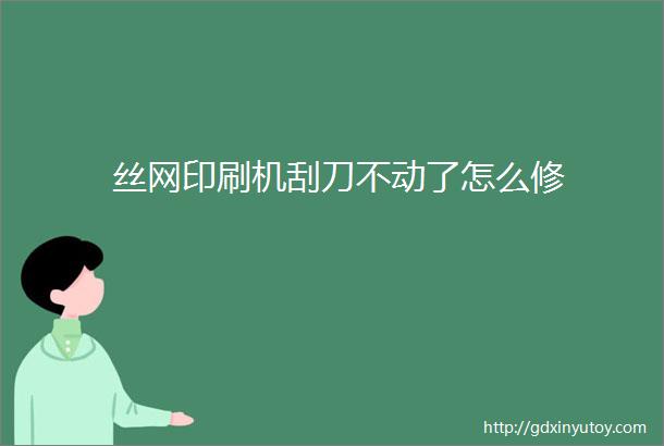 丝网印刷机刮刀不动了怎么修