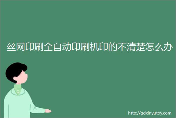 丝网印刷全自动印刷机印的不清楚怎么办