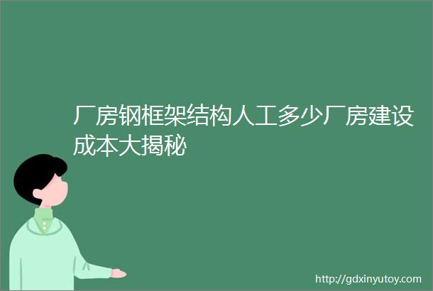 厂房钢框架结构人工多少厂房建设成本大揭秘