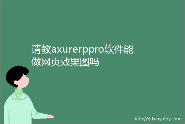 请教axurerppro软件能做网页效果图吗